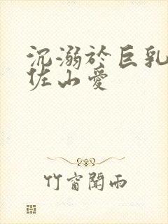 沉溺于巨乳人妻佐山爱