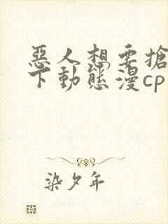 恶人想要抢救一下动态漫cp