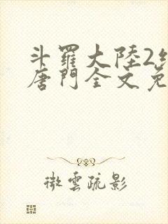 斗罗大陆2绝世唐门全文免费阅读无弹窗