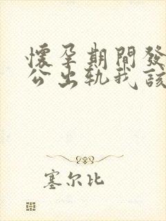怀孕期间发现老公出轨我该怎么办