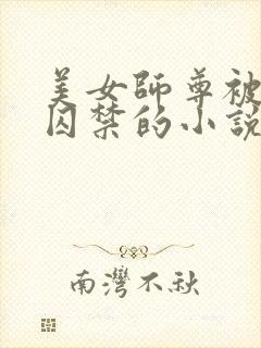 美女师尊被孽徒囚禁的小说