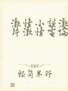 激情小说激情图片激情电伦理小说