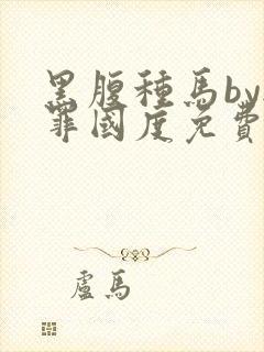 黑腹种马by无罪国度免费阅读全文