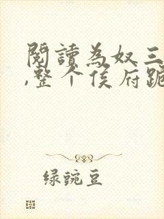 阅读为奴三年后,整个侯府跪求我原谅