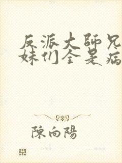 反派大师兄,师妹们全是病娇动态漫