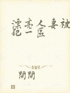 漂亮人妻被公侵犯一区