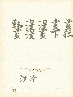 韩漫漫画画免费画漫画下拉式