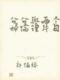 公公与两个儿媳妇伦理片日韩