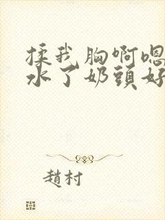 揉我胸啊嗯～出水了奶头好硬视频