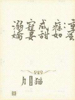 溺宠成瘾:重生娇妻甜如蜜全文