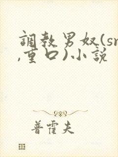 调教男奴(sm,重口)小说