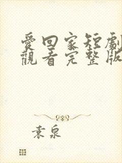 爱回家短剧免费观看完整版在线