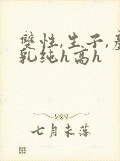 双性,生子,产乳纯h高h