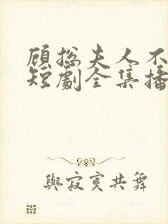 顾总夫人不好惹短剧全集播放