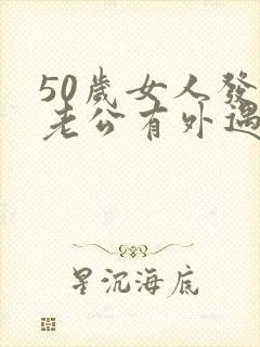 50岁女人发现老公有外遇怎么办