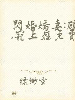 闪婚娇妻:顾少,宠上瘾免费看