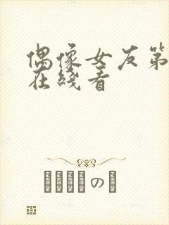 偶像女友第六集在线看