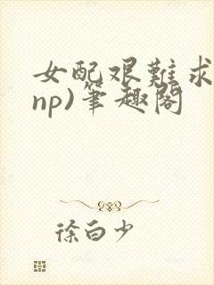 女配艰难求生(np)笔趣阁