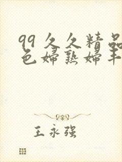 99 久久精品色妇熟妇丰满人妻5o