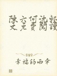 陈六何沈轻舞全文免费阅读最新章节笔趣阁