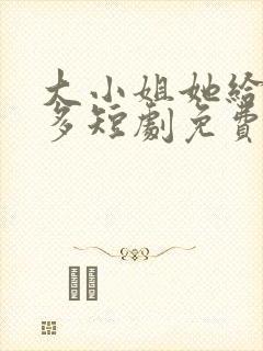 大小姐她给的太多短剧免费观看