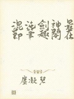 混沌剑神最新章节笔趣阁在线阅读