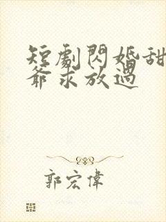 短剧闪婚甜妻二爷求放过