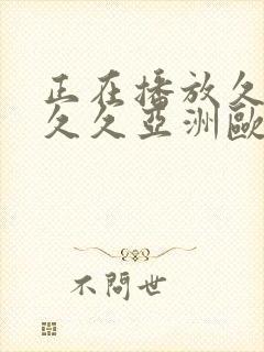 正在播放久久久久久亚洲欧洲