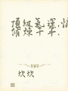 顶级气运,悄悄修炼千年.