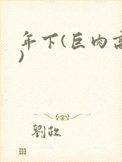 年下(巨肉高h)