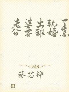 老婆出轨了,老公要离婚怎样挽回