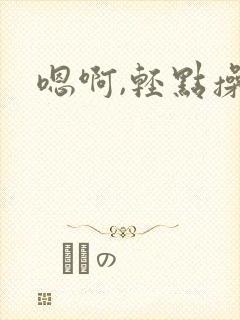 嗯啊,轻点操