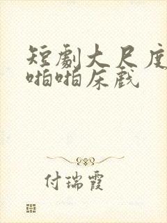 短剧大尺度做爰啪啪床戏