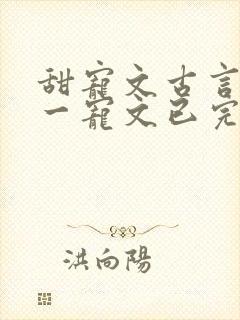 甜宠文古言一对一宠文已完结