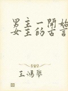 男主一开始要杀女主的古言