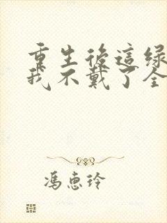 重生后这绿帽子我不戴了全文免费阅读