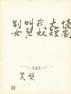 别叫我大佬叫我女儿奴短剧免费