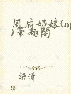 周府奶娘(np)笔趣阁