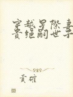 穿越星际妻荣夫贵绝嗣世子封面