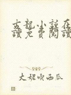 古龙小说在线阅读免费阅读无弹窗