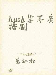 hush响耳广播剧