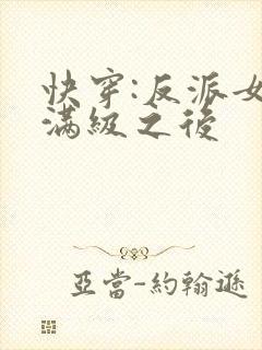 快穿:反派女主满级之后