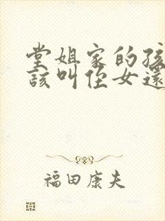 堂姐家的孩子应该叫侄女还是外甥女
