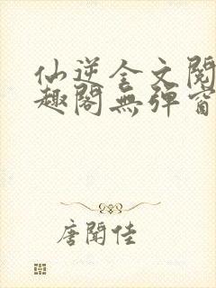 仙逆全文阅读笔趣阁无弹窗