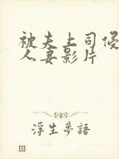 被夫上司侵犯的人妻影片