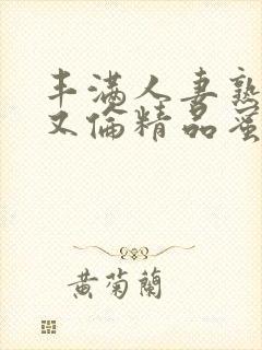 丰满人妻熟妇乱又伦精品蜜臀