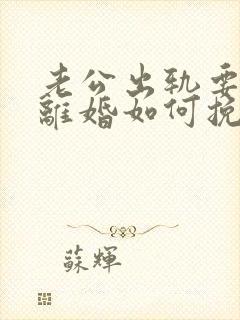 老公出轨要跟我离婚如何挽留