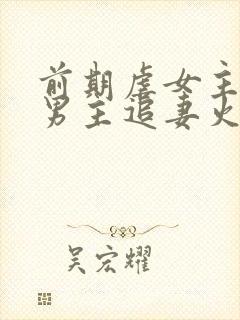 前期虐女主后期男主追妻火葬场的古言