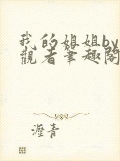 我的姐姐by旁观者笔趣阁免费阅读全文无弹窗