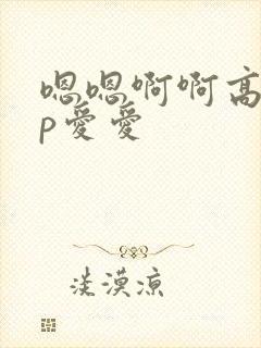 嗯嗯啊啊高hnp爱爱